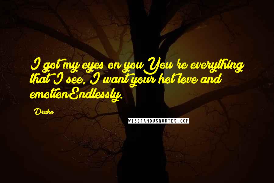 Drake Quotes: I got my eyes on youYou're everything that I see, I want your hot love and emotionEndlessly.