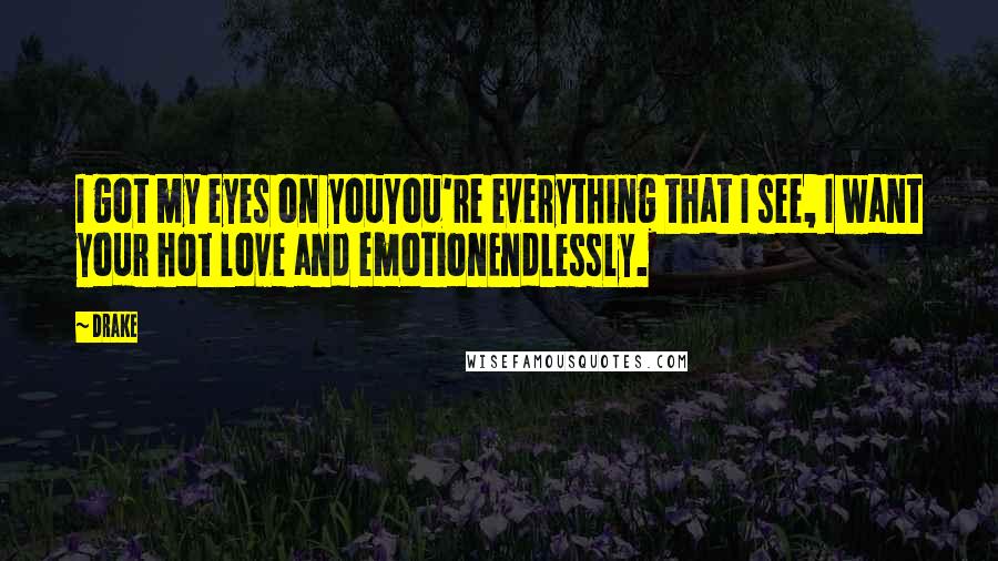 Drake Quotes: I got my eyes on youYou're everything that I see, I want your hot love and emotionEndlessly.