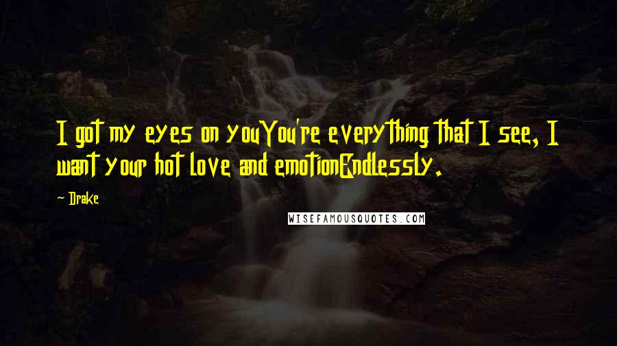 Drake Quotes: I got my eyes on youYou're everything that I see, I want your hot love and emotionEndlessly.