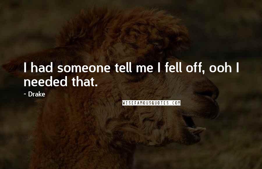 Drake Quotes: I had someone tell me I fell off, ooh I needed that.