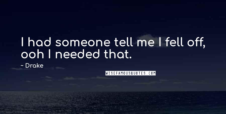 Drake Quotes: I had someone tell me I fell off, ooh I needed that.