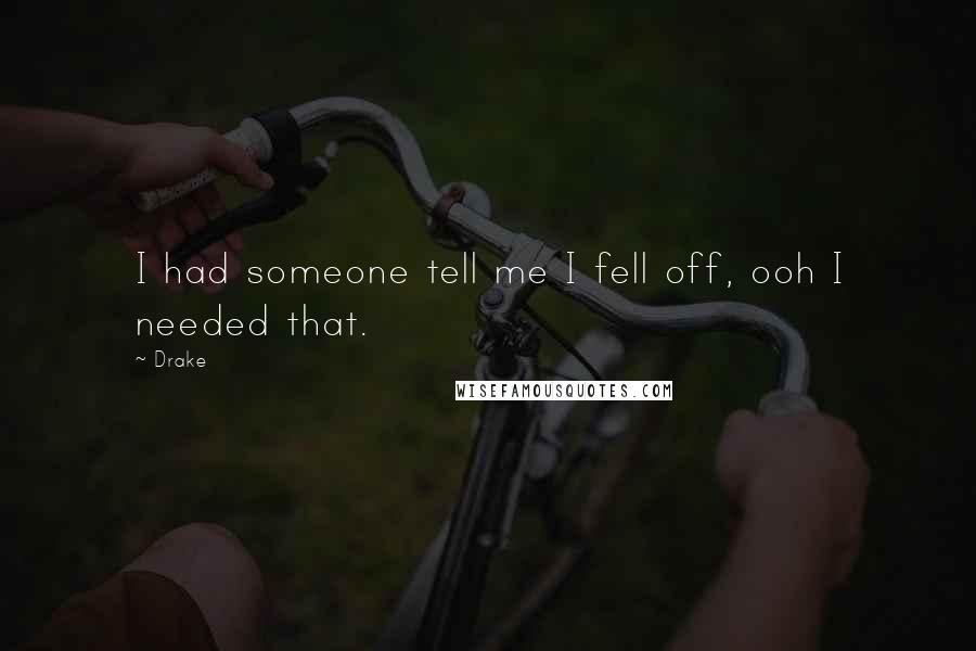 Drake Quotes: I had someone tell me I fell off, ooh I needed that.