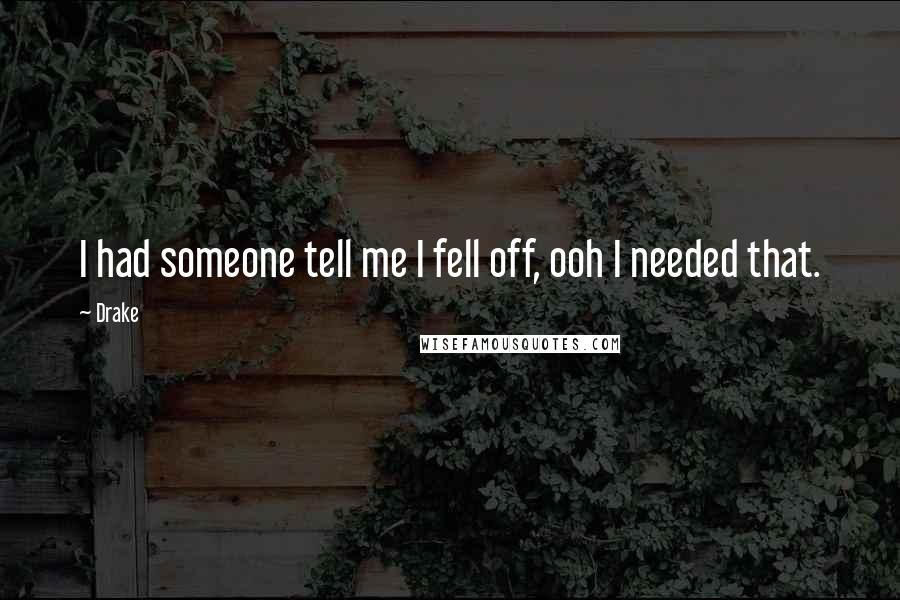 Drake Quotes: I had someone tell me I fell off, ooh I needed that.