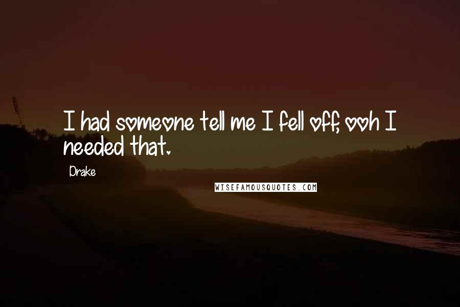 Drake Quotes: I had someone tell me I fell off, ooh I needed that.