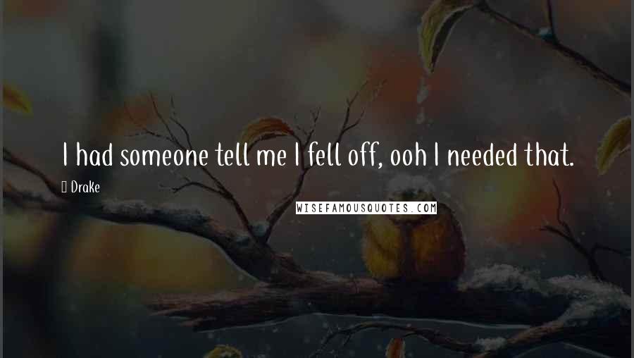 Drake Quotes: I had someone tell me I fell off, ooh I needed that.