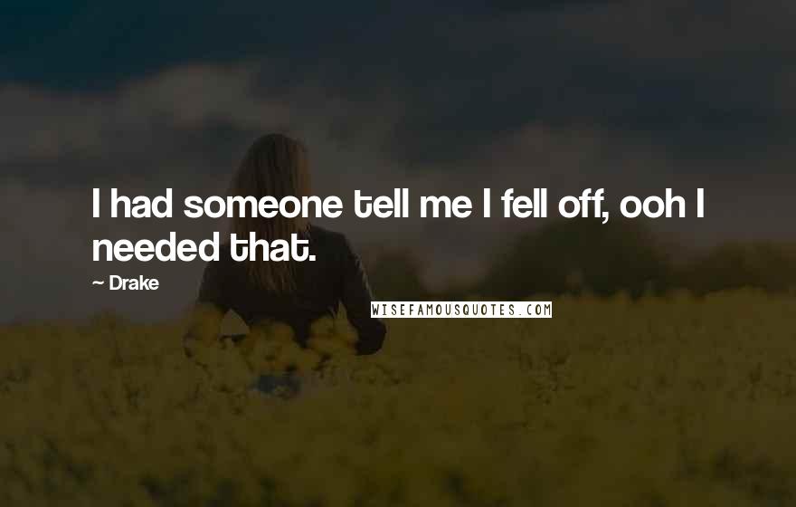 Drake Quotes: I had someone tell me I fell off, ooh I needed that.