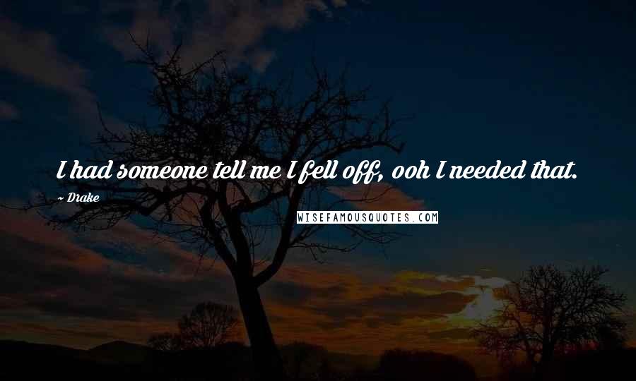 Drake Quotes: I had someone tell me I fell off, ooh I needed that.