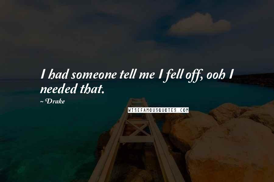 Drake Quotes: I had someone tell me I fell off, ooh I needed that.