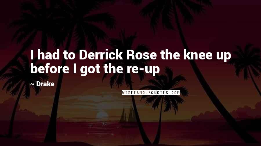 Drake Quotes: I had to Derrick Rose the knee up before I got the re-up