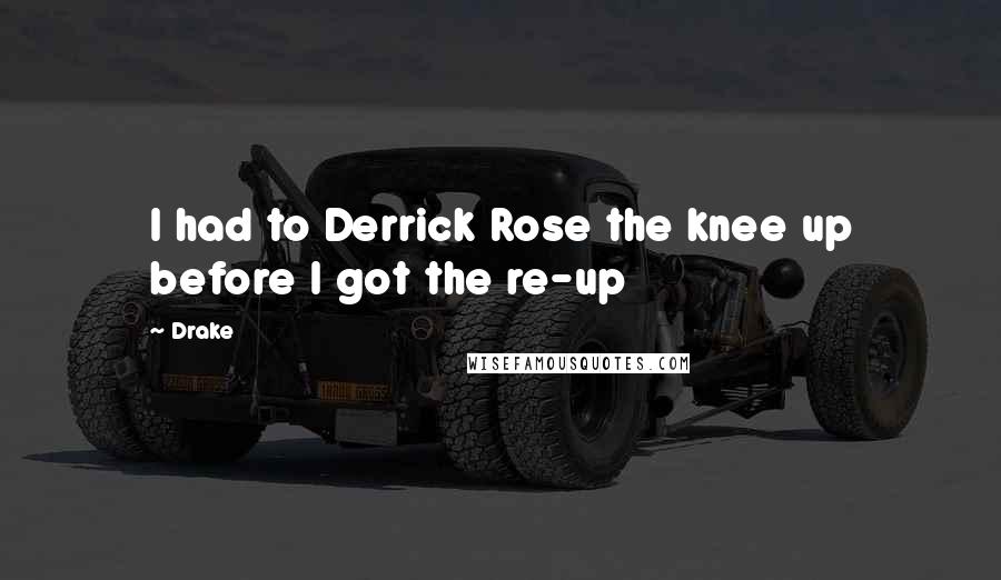Drake Quotes: I had to Derrick Rose the knee up before I got the re-up