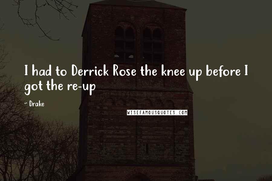Drake Quotes: I had to Derrick Rose the knee up before I got the re-up