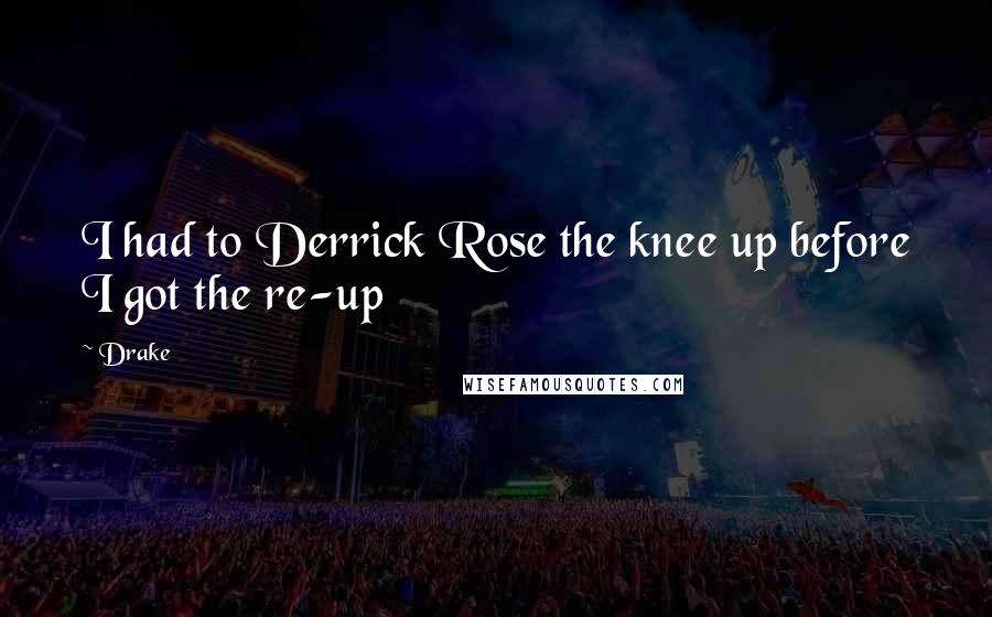 Drake Quotes: I had to Derrick Rose the knee up before I got the re-up