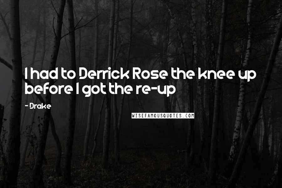 Drake Quotes: I had to Derrick Rose the knee up before I got the re-up