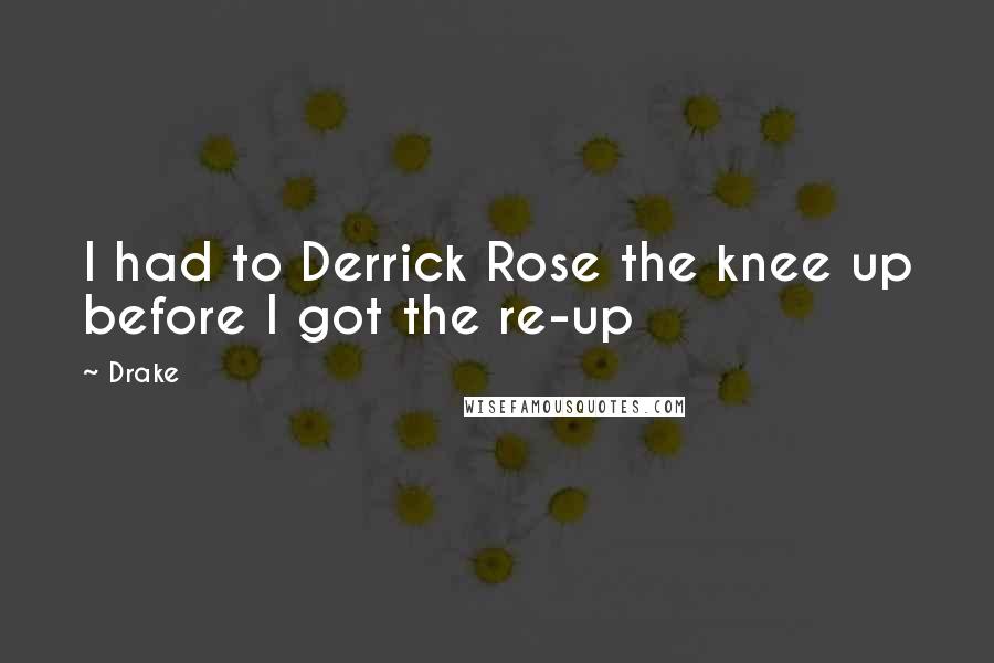 Drake Quotes: I had to Derrick Rose the knee up before I got the re-up