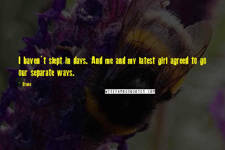 Drake Quotes: I haven't slept in days. And me and my latest girl agreed to go our separate ways.