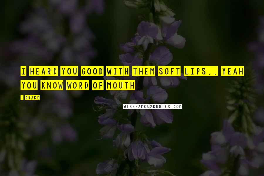 Drake Quotes: I heard you good with them soft lips.. Yeah you know word of mouth