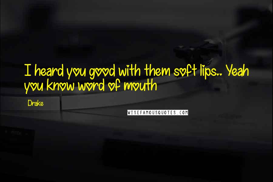 Drake Quotes: I heard you good with them soft lips.. Yeah you know word of mouth