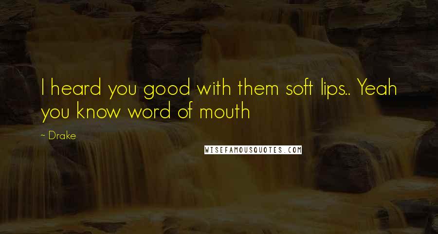Drake Quotes: I heard you good with them soft lips.. Yeah you know word of mouth