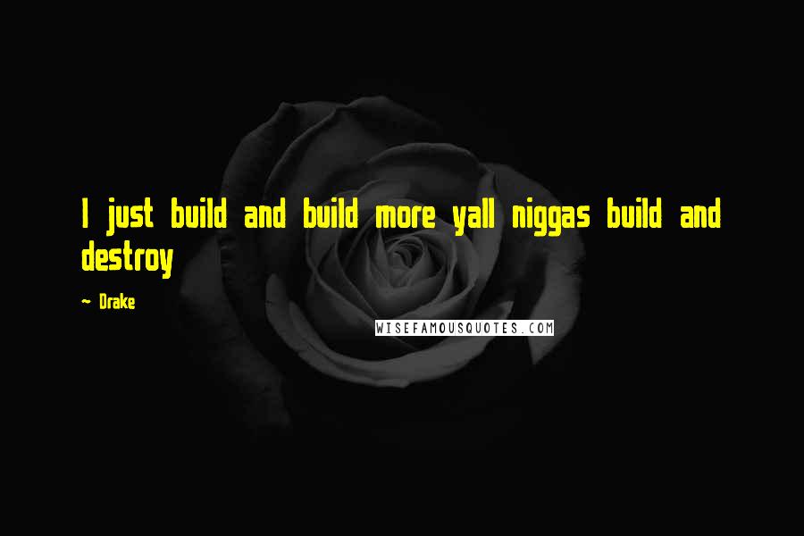 Drake Quotes: I just build and build more yall niggas build and destroy