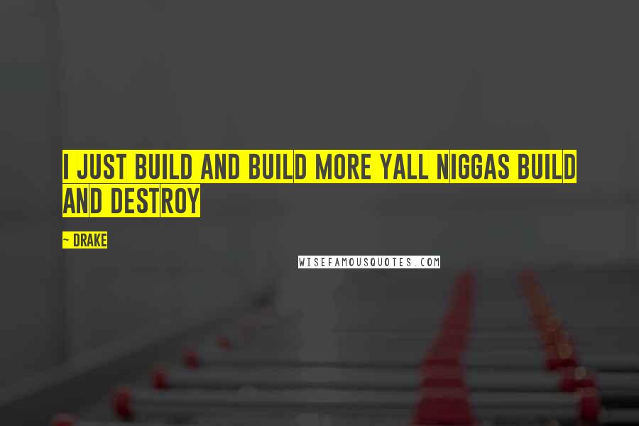 Drake Quotes: I just build and build more yall niggas build and destroy