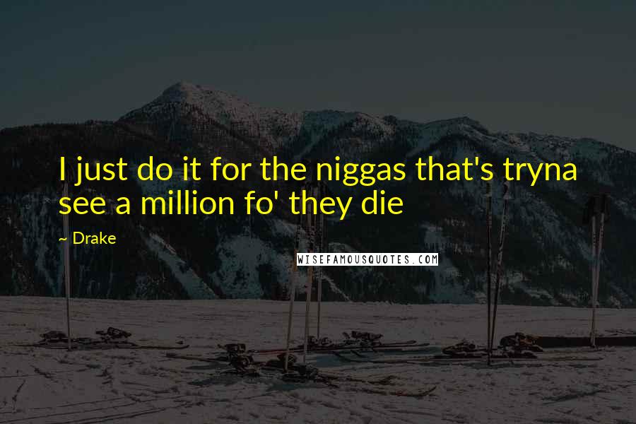 Drake Quotes: I just do it for the niggas that's tryna see a million fo' they die