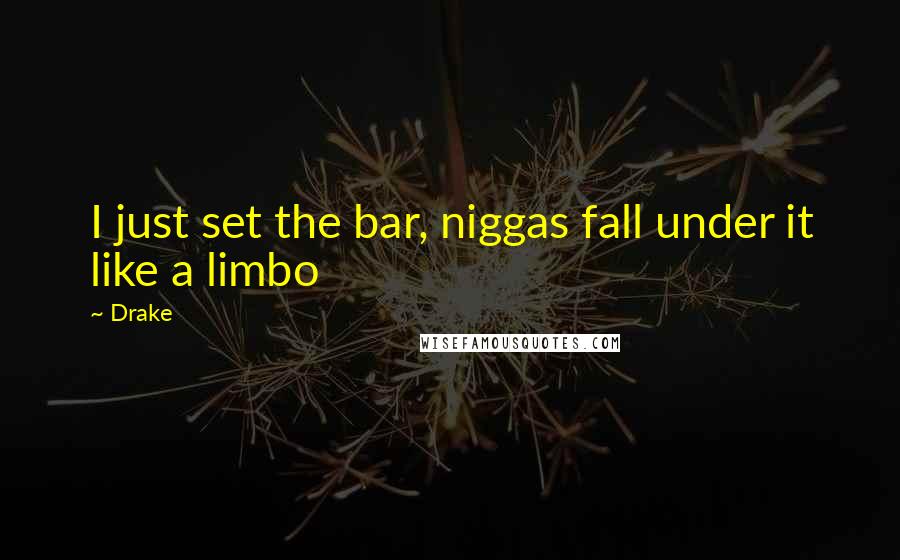 Drake Quotes: I just set the bar, niggas fall under it like a limbo