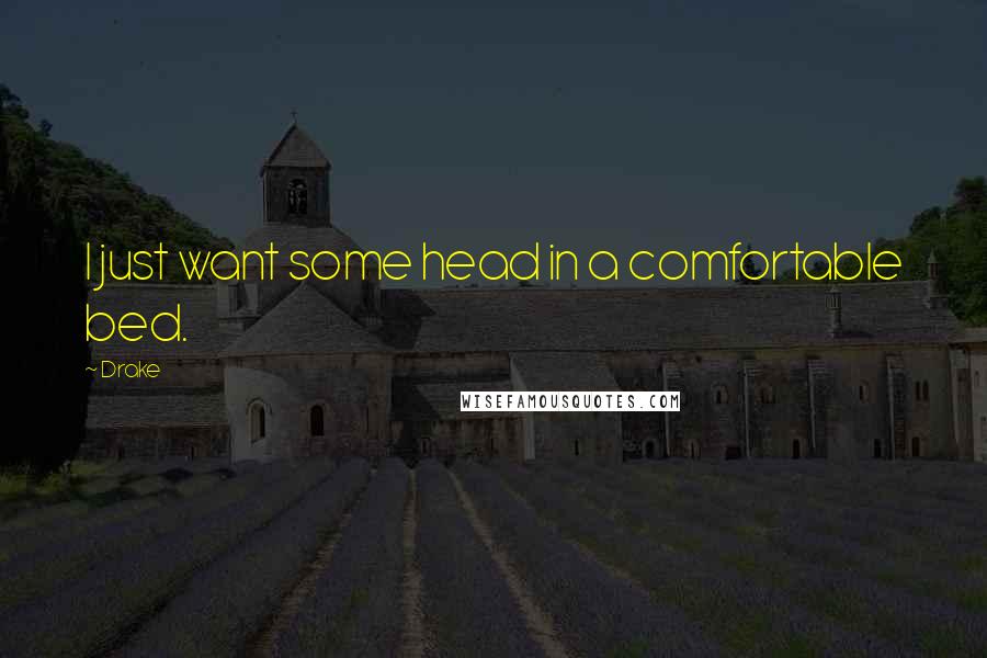 Drake Quotes: I just want some head in a comfortable bed.