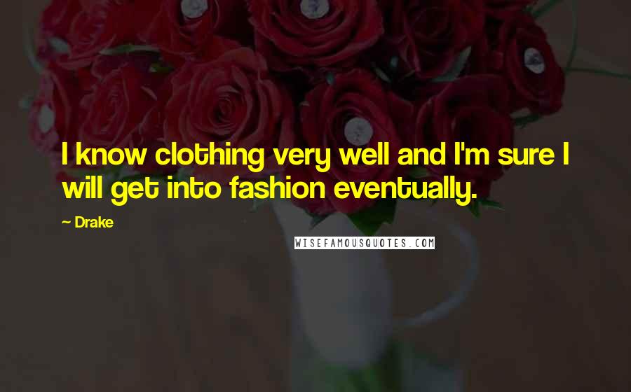Drake Quotes: I know clothing very well and I'm sure I will get into fashion eventually.
