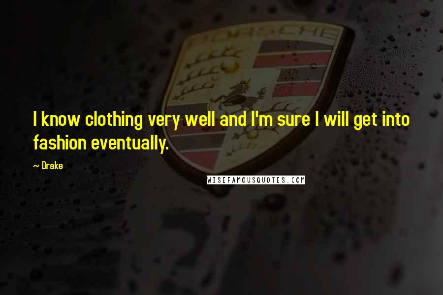 Drake Quotes: I know clothing very well and I'm sure I will get into fashion eventually.