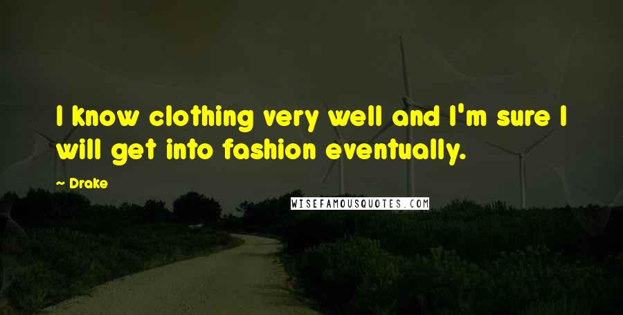 Drake Quotes: I know clothing very well and I'm sure I will get into fashion eventually.