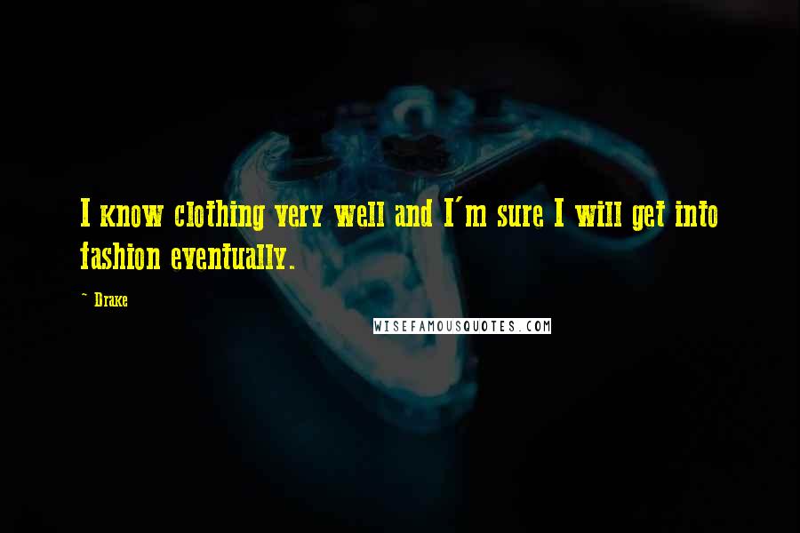 Drake Quotes: I know clothing very well and I'm sure I will get into fashion eventually.