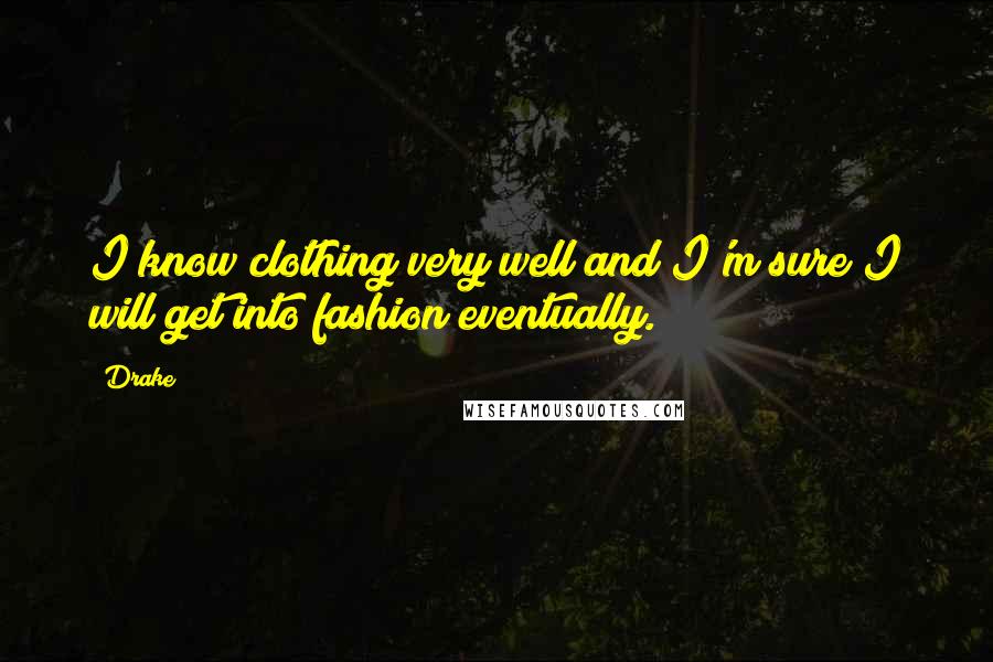 Drake Quotes: I know clothing very well and I'm sure I will get into fashion eventually.