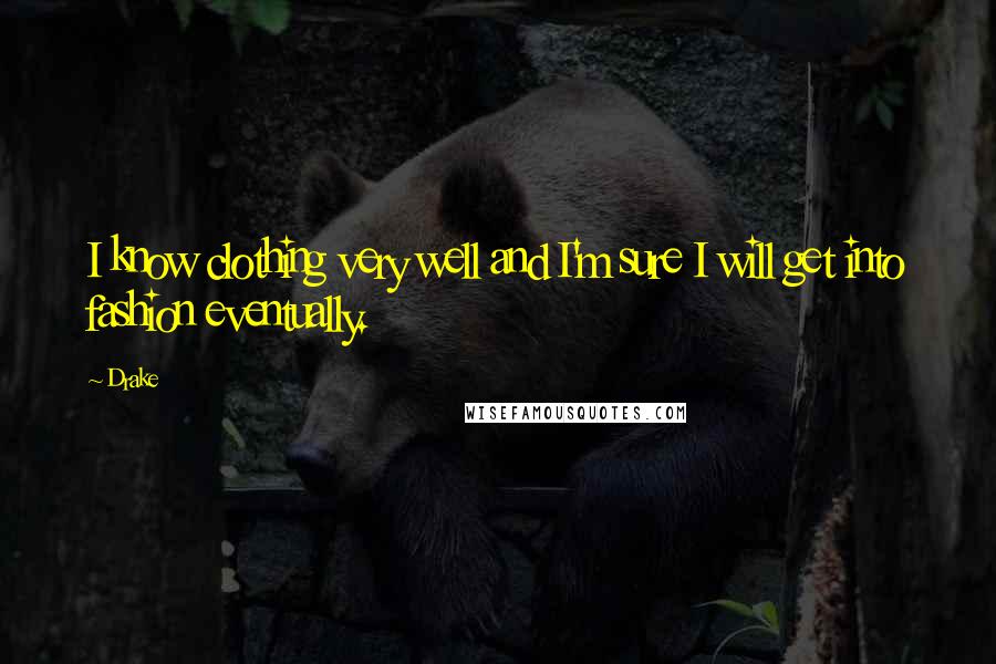 Drake Quotes: I know clothing very well and I'm sure I will get into fashion eventually.