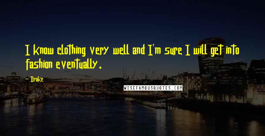 Drake Quotes: I know clothing very well and I'm sure I will get into fashion eventually.
