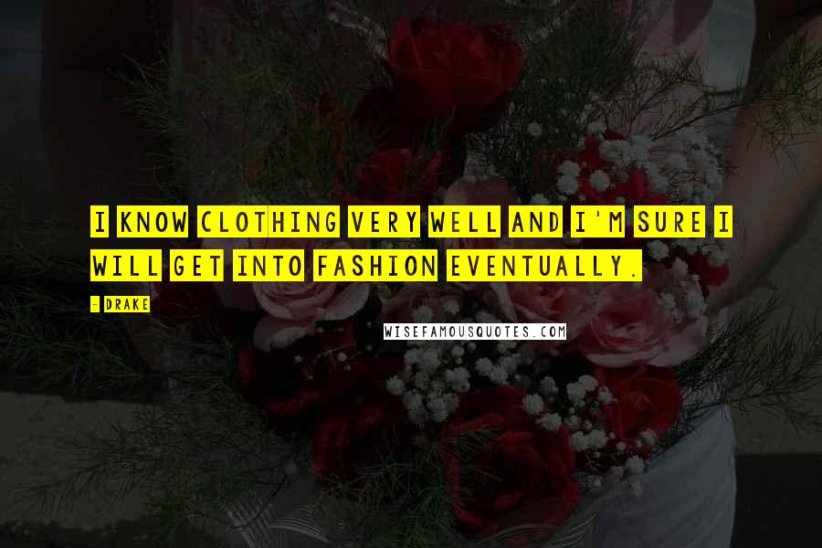 Drake Quotes: I know clothing very well and I'm sure I will get into fashion eventually.