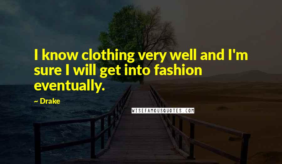 Drake Quotes: I know clothing very well and I'm sure I will get into fashion eventually.