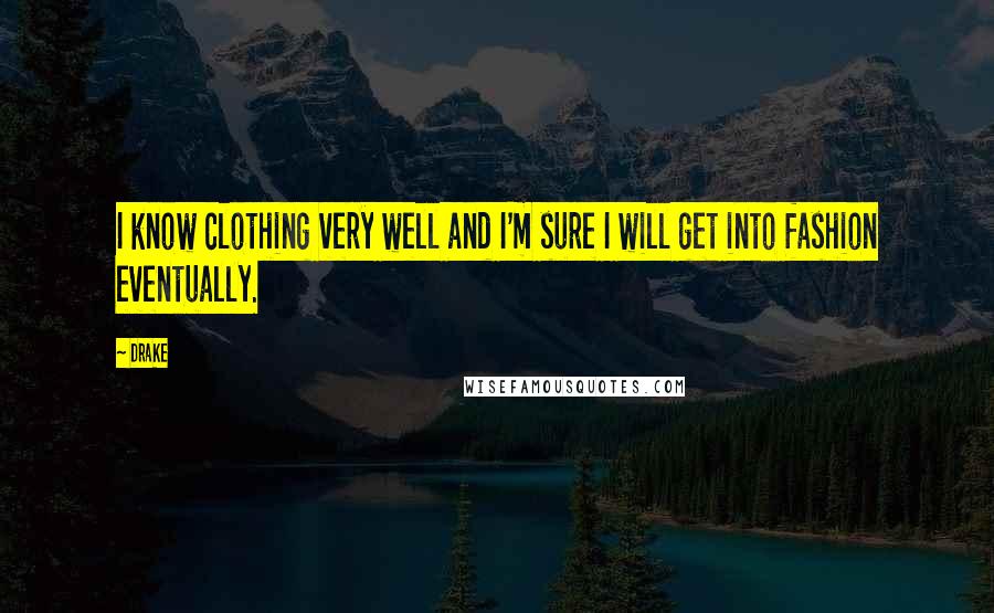 Drake Quotes: I know clothing very well and I'm sure I will get into fashion eventually.