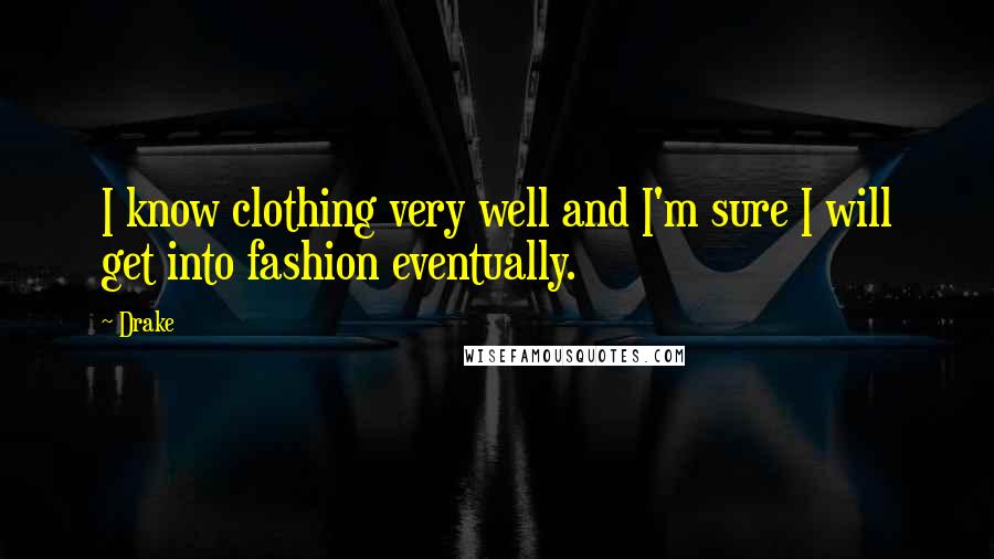 Drake Quotes: I know clothing very well and I'm sure I will get into fashion eventually.