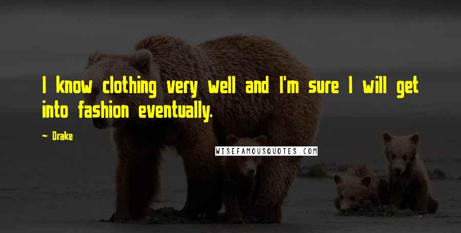 Drake Quotes: I know clothing very well and I'm sure I will get into fashion eventually.