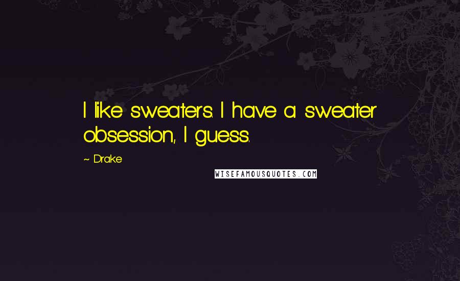 Drake Quotes: I like sweaters. I have a sweater obsession, I guess.