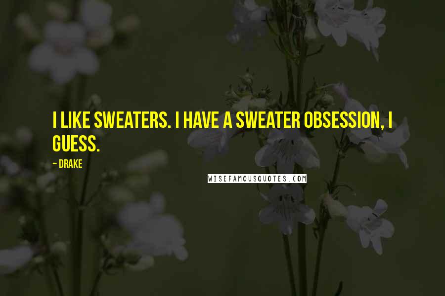 Drake Quotes: I like sweaters. I have a sweater obsession, I guess.