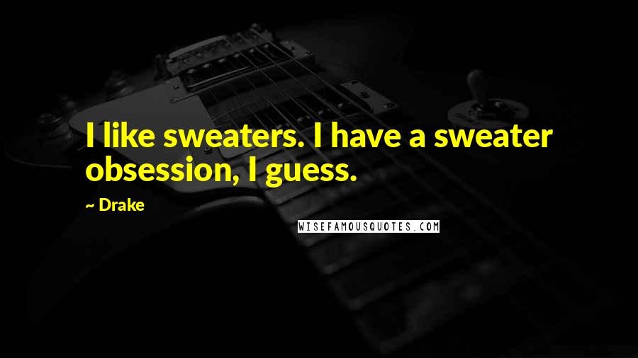 Drake Quotes: I like sweaters. I have a sweater obsession, I guess.