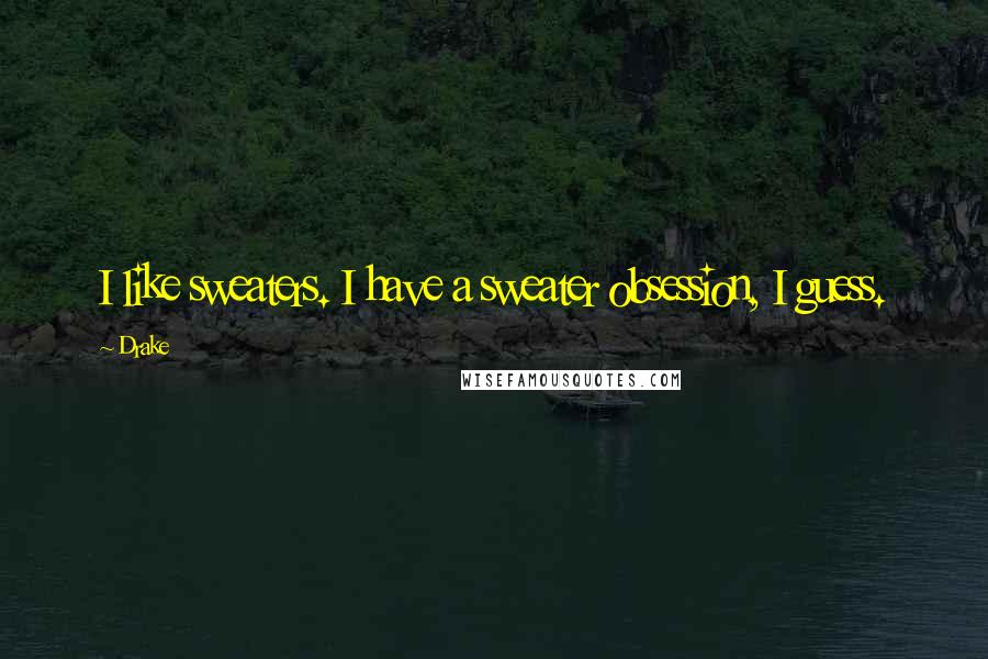 Drake Quotes: I like sweaters. I have a sweater obsession, I guess.