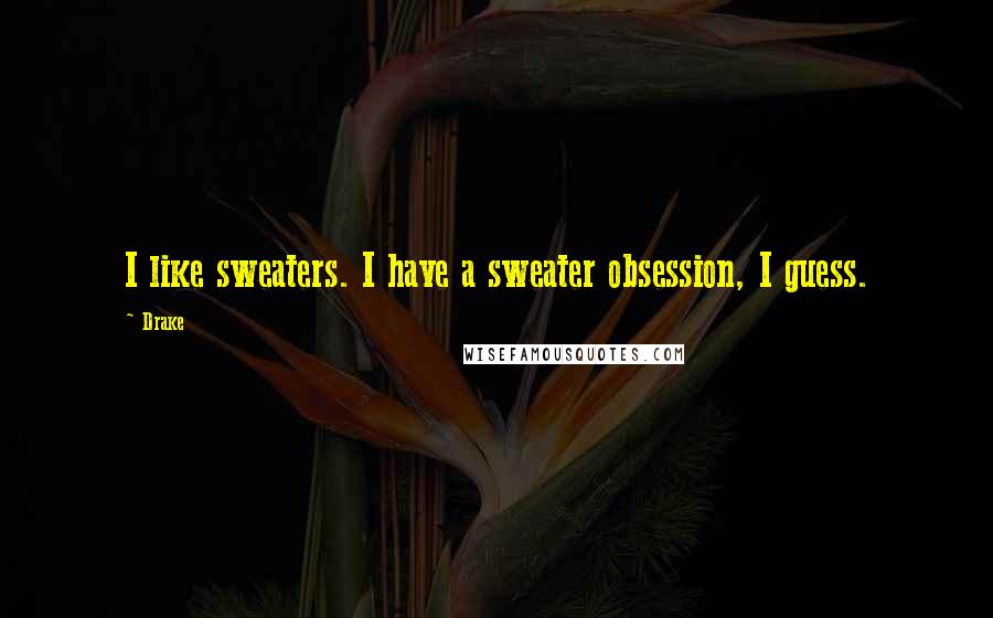 Drake Quotes: I like sweaters. I have a sweater obsession, I guess.