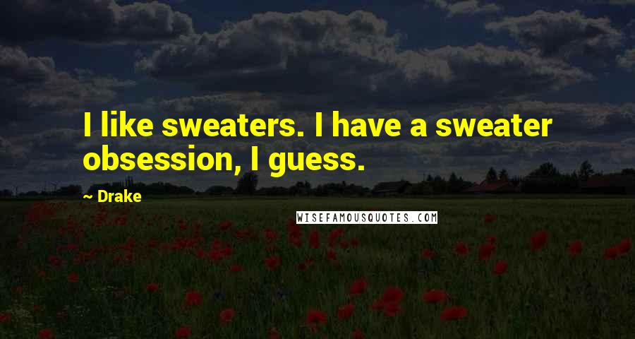 Drake Quotes: I like sweaters. I have a sweater obsession, I guess.