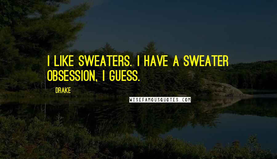 Drake Quotes: I like sweaters. I have a sweater obsession, I guess.