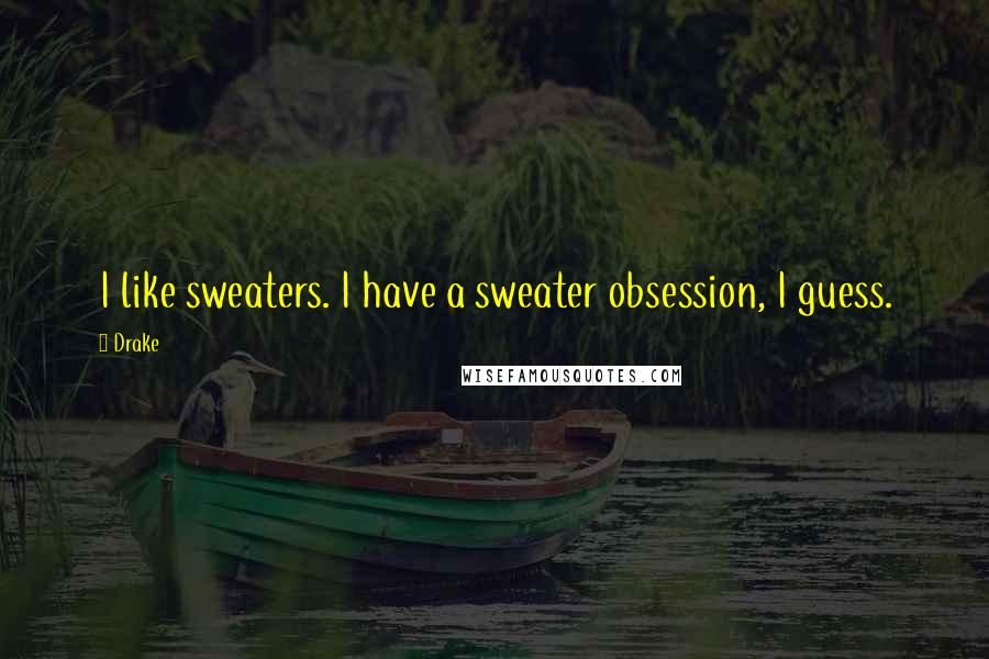 Drake Quotes: I like sweaters. I have a sweater obsession, I guess.