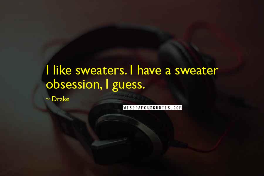 Drake Quotes: I like sweaters. I have a sweater obsession, I guess.