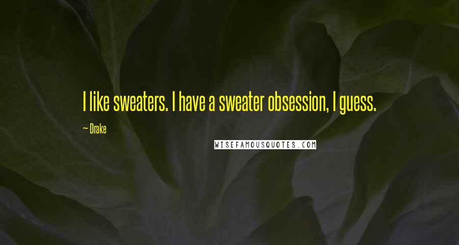 Drake Quotes: I like sweaters. I have a sweater obsession, I guess.