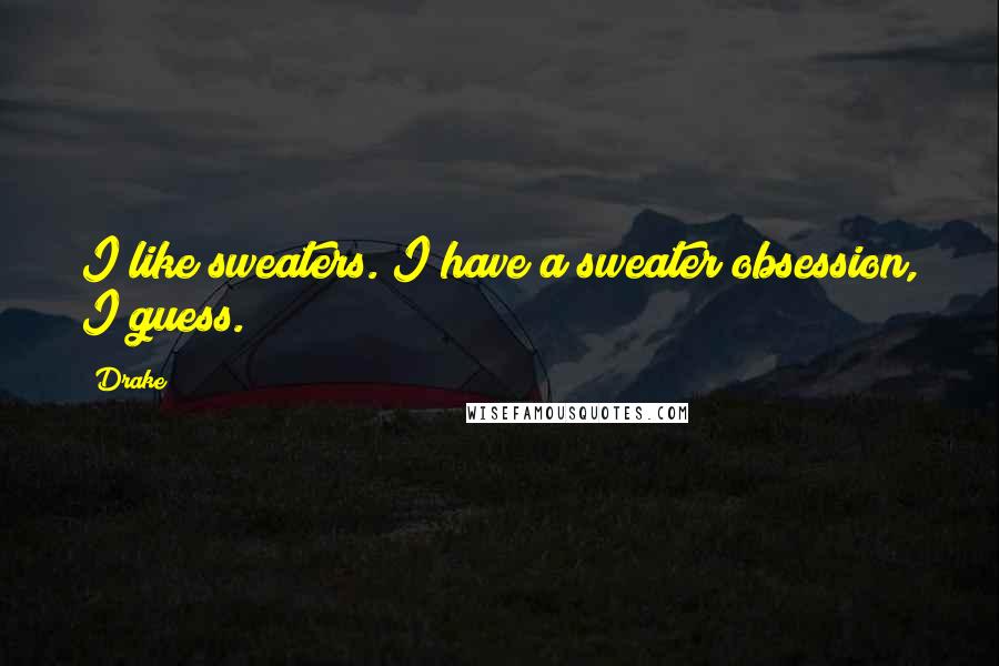 Drake Quotes: I like sweaters. I have a sweater obsession, I guess.